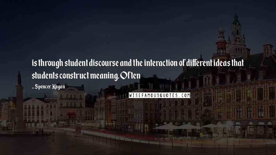 Spencer Kagan Quotes: is through student discourse and the interaction of different ideas that students construct meaning. Often