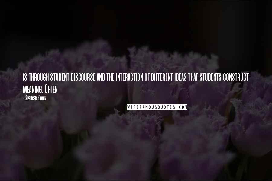 Spencer Kagan Quotes: is through student discourse and the interaction of different ideas that students construct meaning. Often