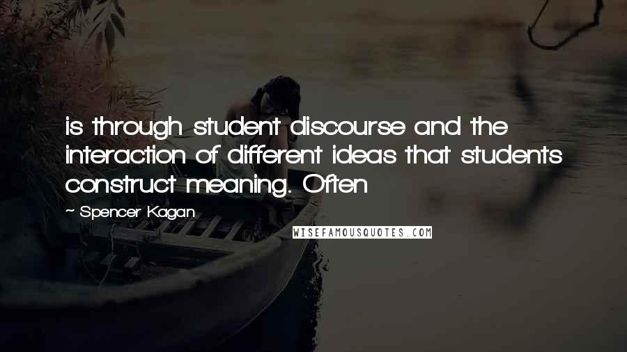 Spencer Kagan Quotes: is through student discourse and the interaction of different ideas that students construct meaning. Often