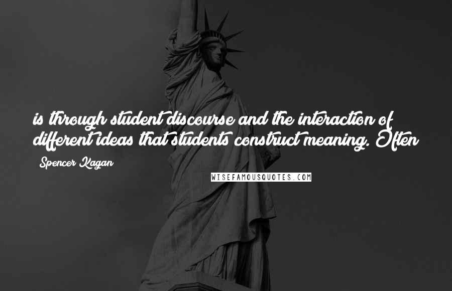 Spencer Kagan Quotes: is through student discourse and the interaction of different ideas that students construct meaning. Often