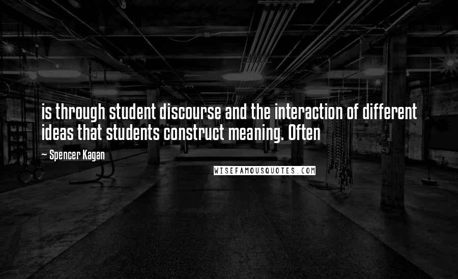 Spencer Kagan Quotes: is through student discourse and the interaction of different ideas that students construct meaning. Often