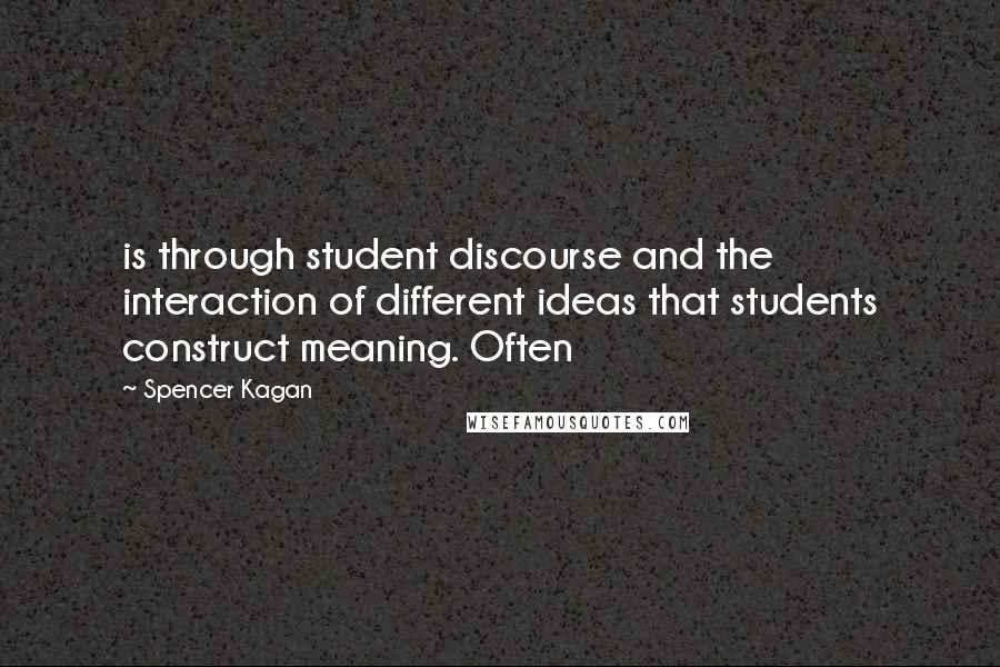 Spencer Kagan Quotes: is through student discourse and the interaction of different ideas that students construct meaning. Often