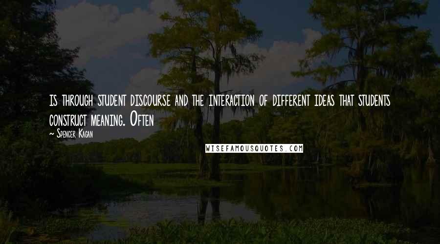 Spencer Kagan Quotes: is through student discourse and the interaction of different ideas that students construct meaning. Often