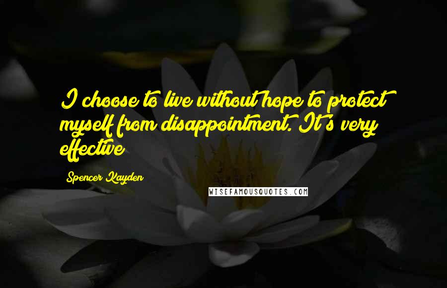 Spencer Kayden Quotes: I choose to live without hope to protect myself from disappointment. It's very effective!