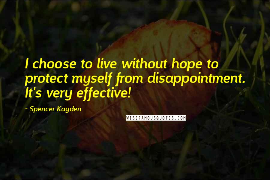 Spencer Kayden Quotes: I choose to live without hope to protect myself from disappointment. It's very effective!