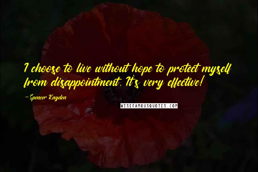 Spencer Kayden Quotes: I choose to live without hope to protect myself from disappointment. It's very effective!