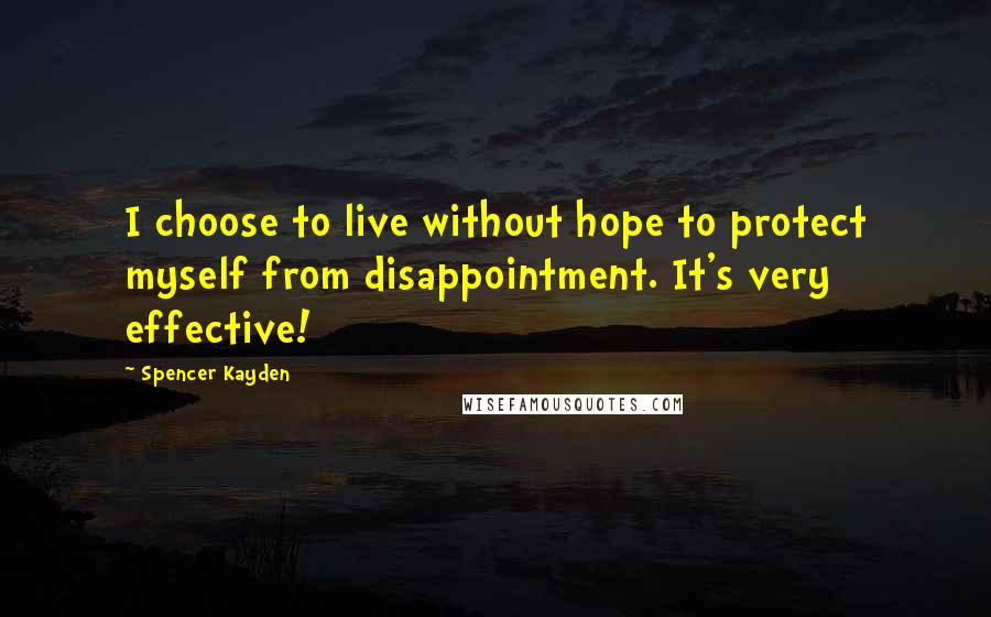 Spencer Kayden Quotes: I choose to live without hope to protect myself from disappointment. It's very effective!