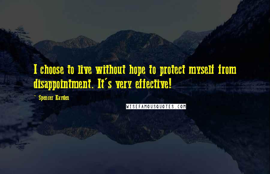Spencer Kayden Quotes: I choose to live without hope to protect myself from disappointment. It's very effective!