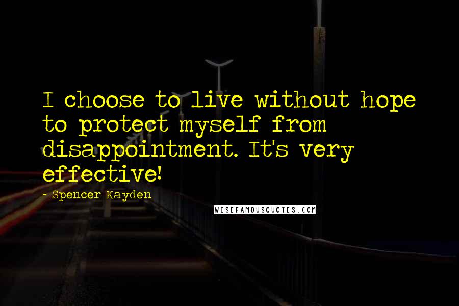 Spencer Kayden Quotes: I choose to live without hope to protect myself from disappointment. It's very effective!