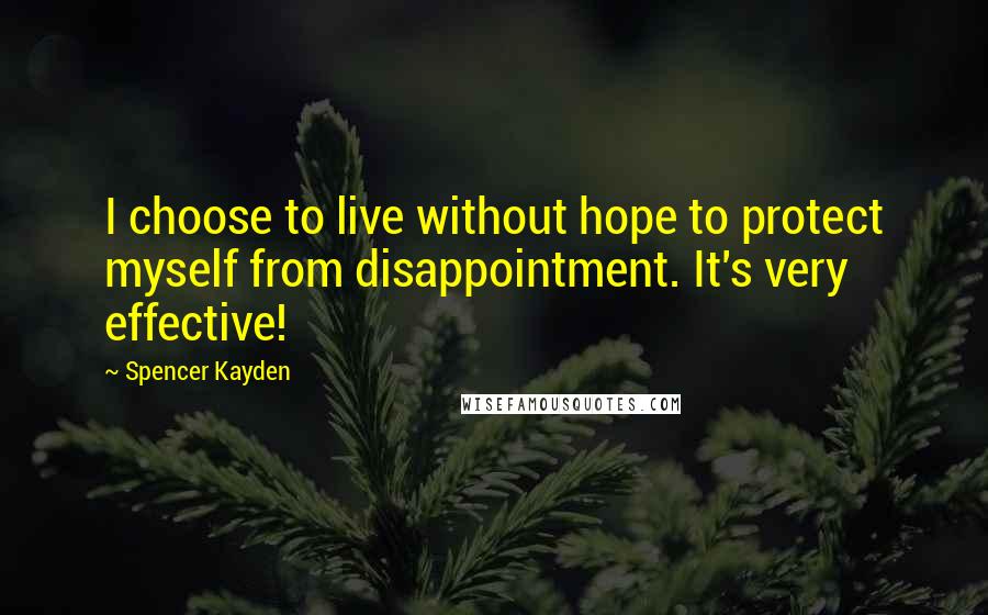 Spencer Kayden Quotes: I choose to live without hope to protect myself from disappointment. It's very effective!