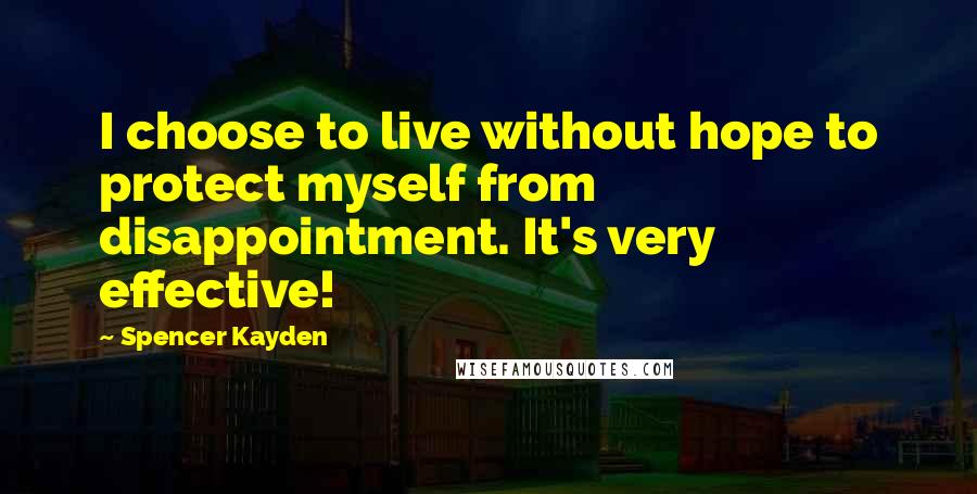 Spencer Kayden Quotes: I choose to live without hope to protect myself from disappointment. It's very effective!