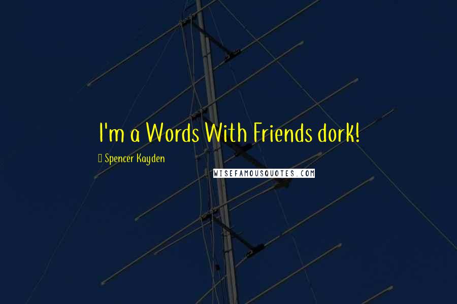 Spencer Kayden Quotes: I'm a Words With Friends dork!