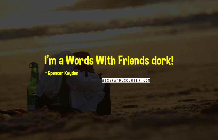 Spencer Kayden Quotes: I'm a Words With Friends dork!