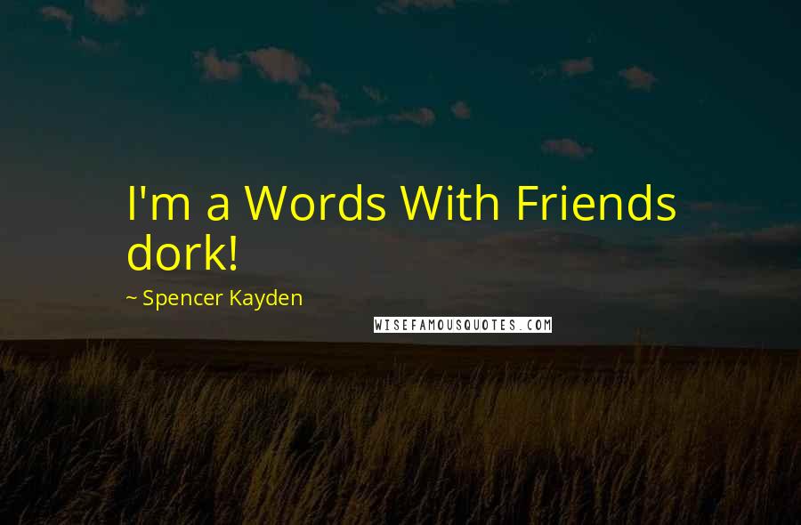 Spencer Kayden Quotes: I'm a Words With Friends dork!