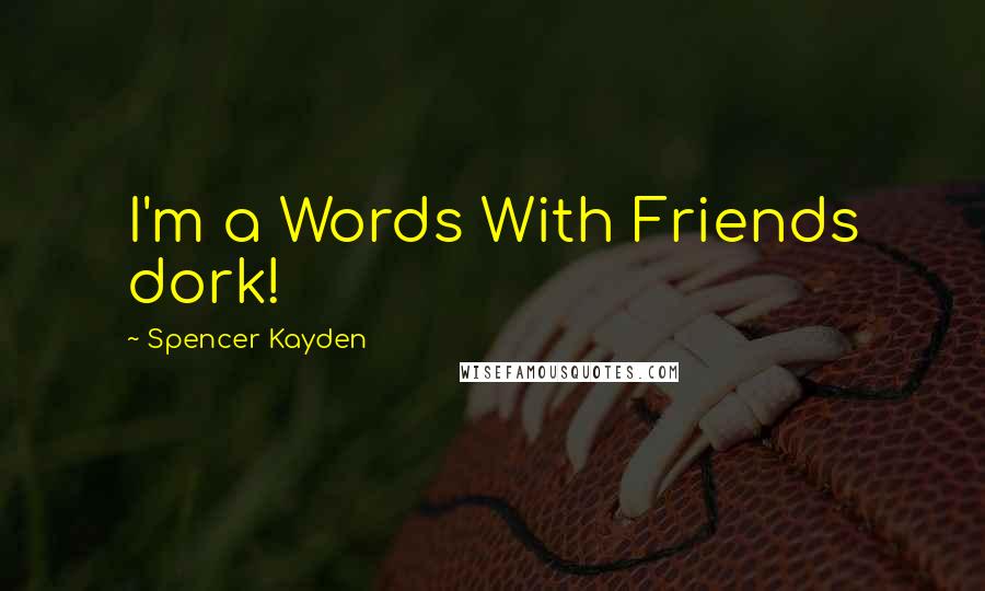 Spencer Kayden Quotes: I'm a Words With Friends dork!