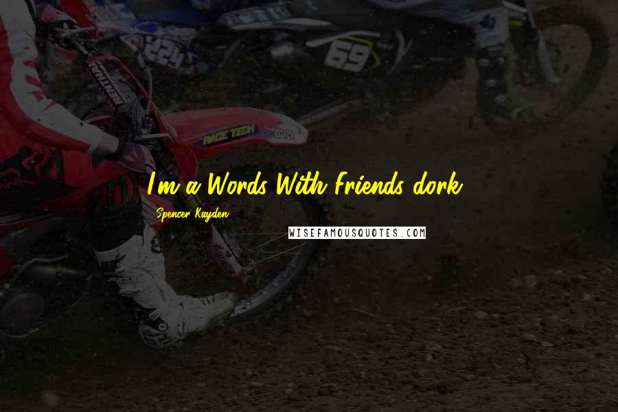 Spencer Kayden Quotes: I'm a Words With Friends dork!