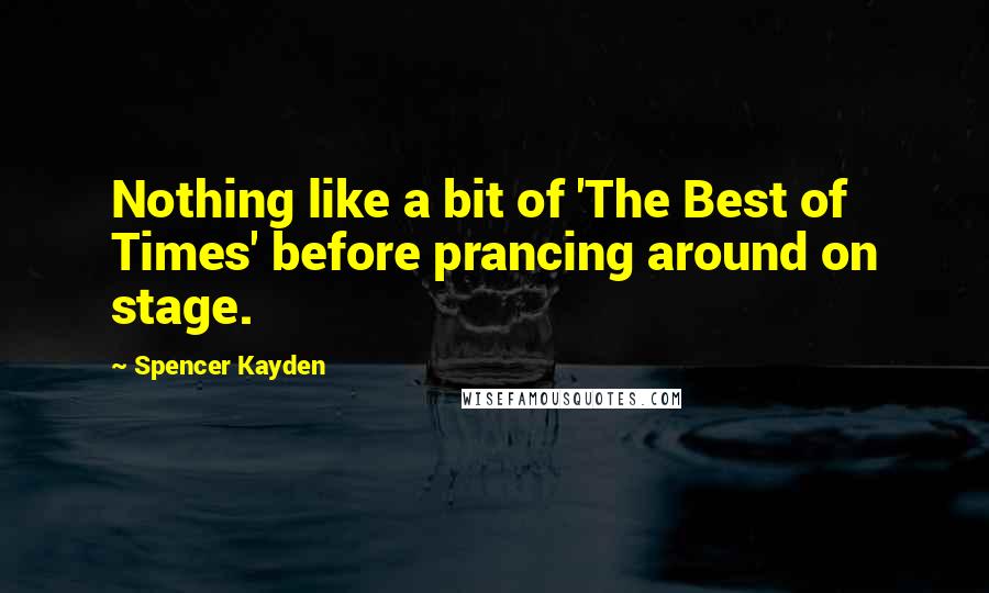 Spencer Kayden Quotes: Nothing like a bit of 'The Best of Times' before prancing around on stage.