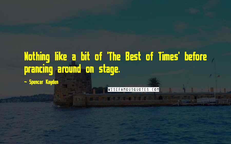 Spencer Kayden Quotes: Nothing like a bit of 'The Best of Times' before prancing around on stage.