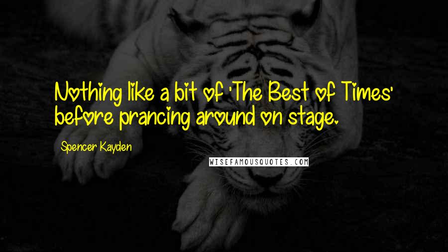 Spencer Kayden Quotes: Nothing like a bit of 'The Best of Times' before prancing around on stage.