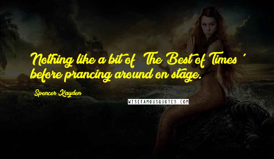 Spencer Kayden Quotes: Nothing like a bit of 'The Best of Times' before prancing around on stage.