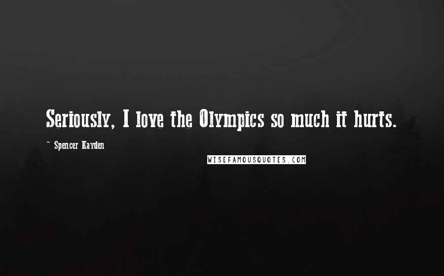 Spencer Kayden Quotes: Seriously, I love the Olympics so much it hurts.