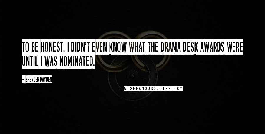 Spencer Kayden Quotes: To be honest, I didn't even know what the Drama Desk Awards were until I was nominated.