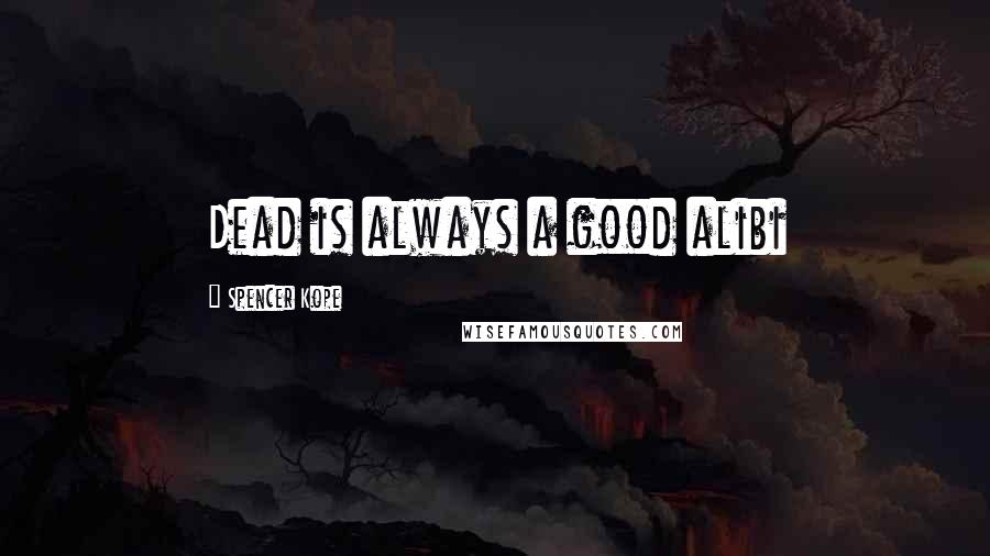 Spencer Kope Quotes: Dead is always a good alibi