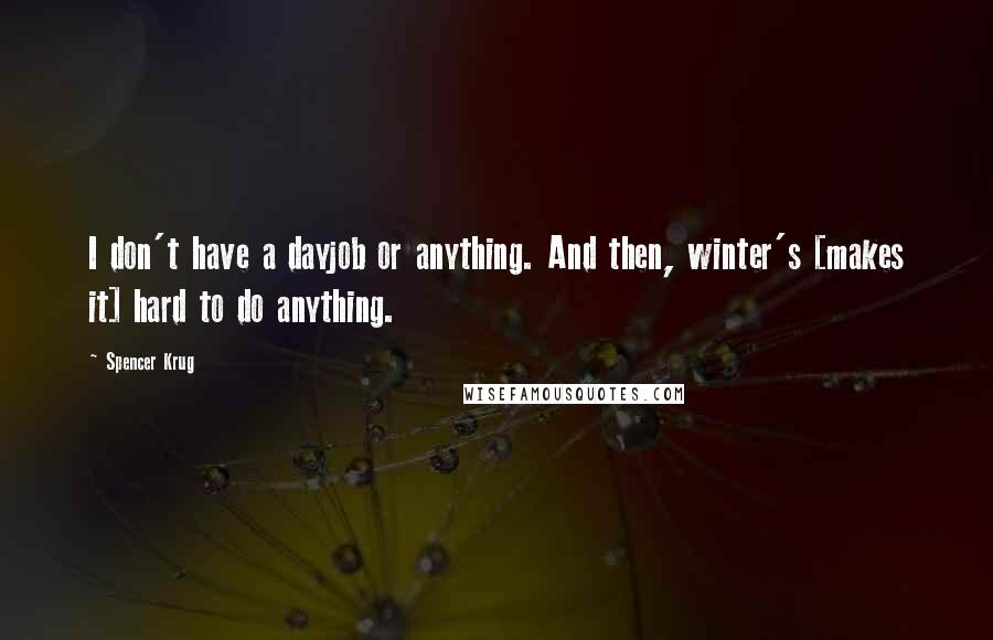 Spencer Krug Quotes: I don't have a dayjob or anything. And then, winter's [makes it] hard to do anything.