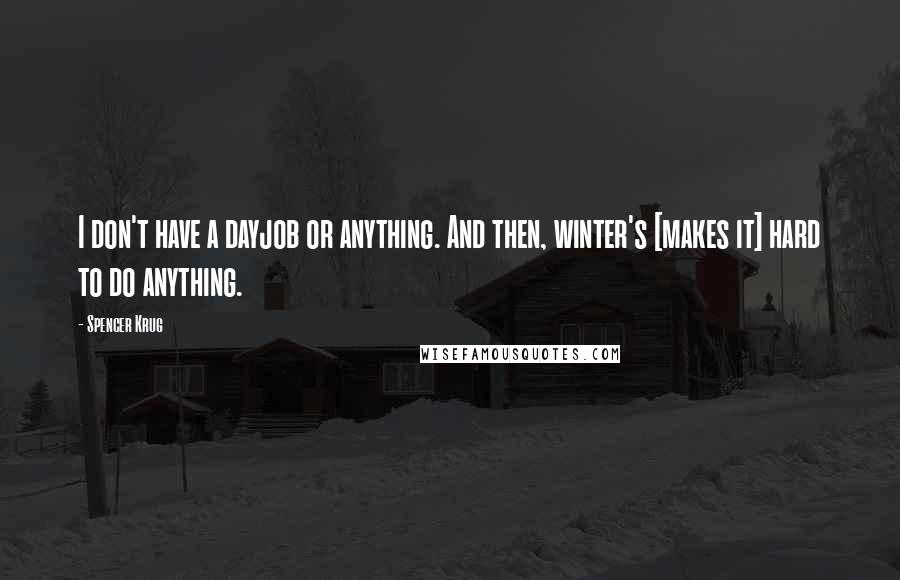 Spencer Krug Quotes: I don't have a dayjob or anything. And then, winter's [makes it] hard to do anything.