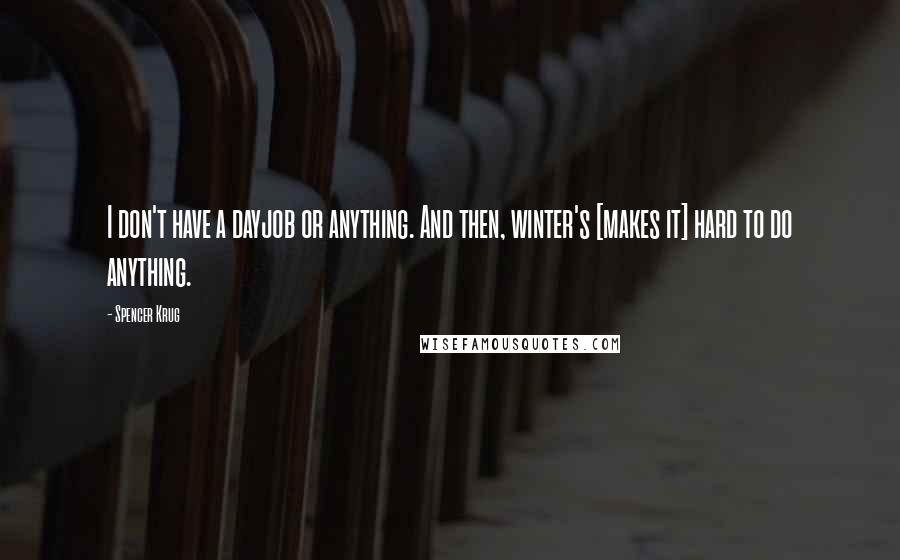 Spencer Krug Quotes: I don't have a dayjob or anything. And then, winter's [makes it] hard to do anything.