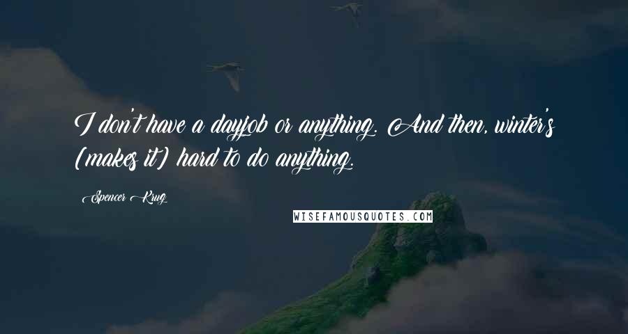 Spencer Krug Quotes: I don't have a dayjob or anything. And then, winter's [makes it] hard to do anything.