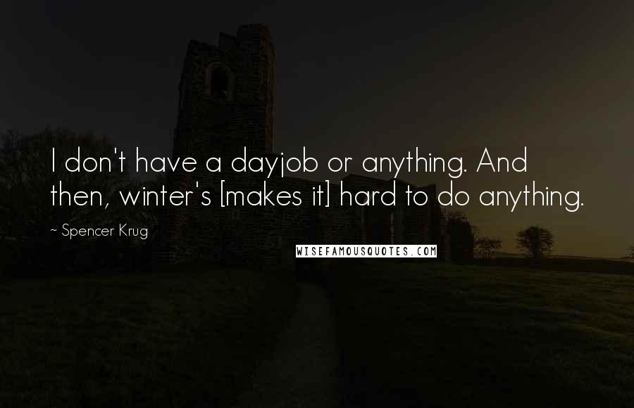 Spencer Krug Quotes: I don't have a dayjob or anything. And then, winter's [makes it] hard to do anything.