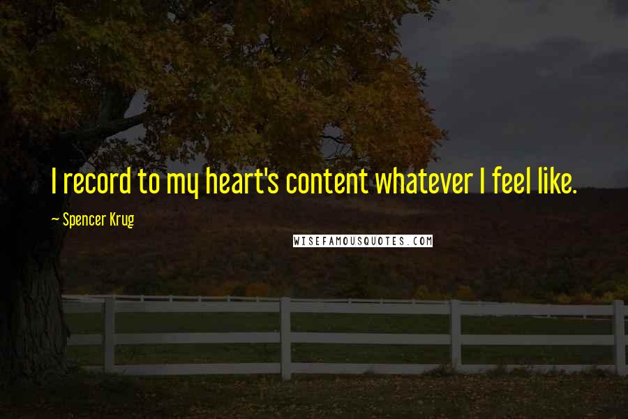 Spencer Krug Quotes: I record to my heart's content whatever I feel like.