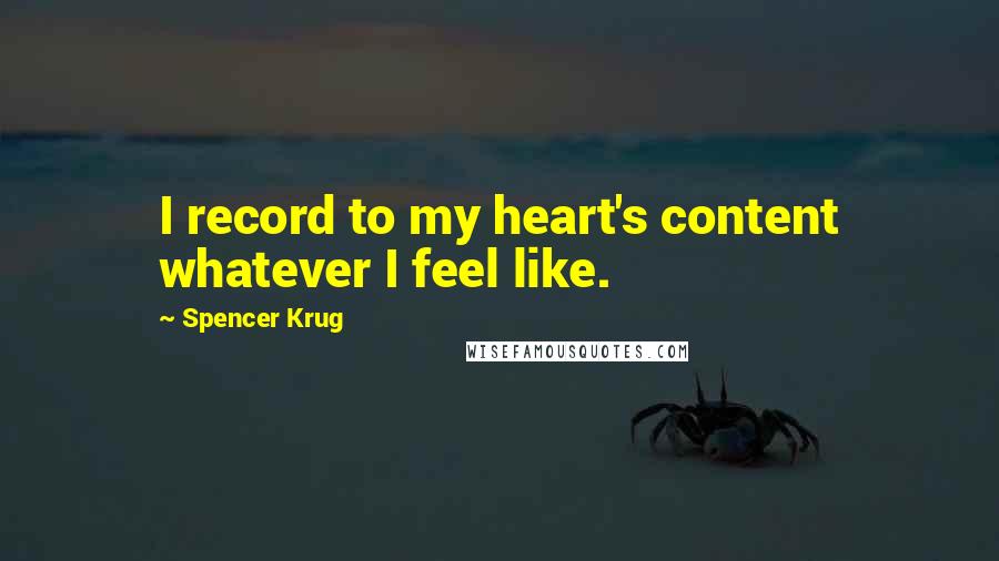 Spencer Krug Quotes: I record to my heart's content whatever I feel like.