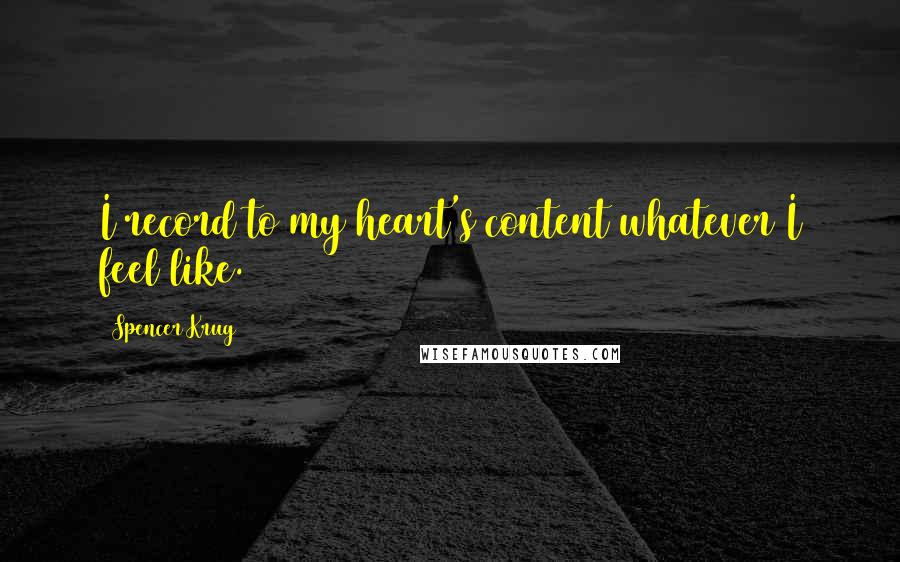 Spencer Krug Quotes: I record to my heart's content whatever I feel like.