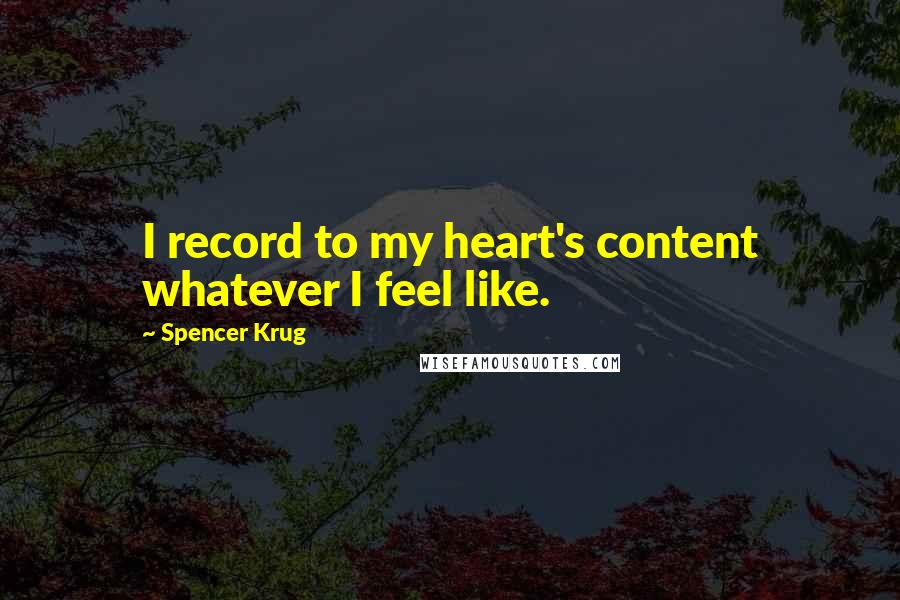 Spencer Krug Quotes: I record to my heart's content whatever I feel like.