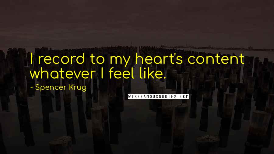 Spencer Krug Quotes: I record to my heart's content whatever I feel like.