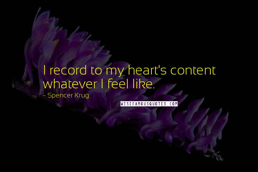 Spencer Krug Quotes: I record to my heart's content whatever I feel like.