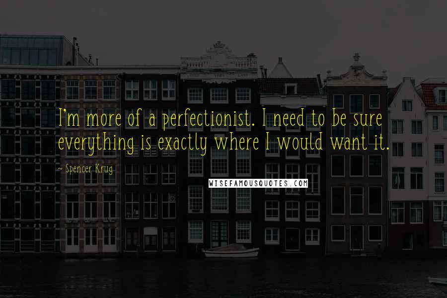 Spencer Krug Quotes: I'm more of a perfectionist. I need to be sure everything is exactly where I would want it.