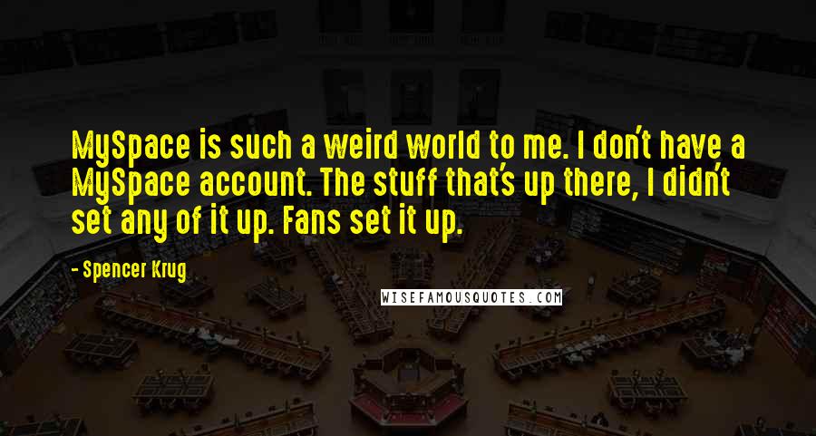 Spencer Krug Quotes: MySpace is such a weird world to me. I don't have a MySpace account. The stuff that's up there, I didn't set any of it up. Fans set it up.