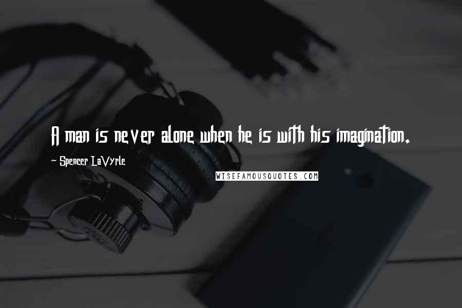 Spencer LaVyrle Quotes: A man is never alone when he is with his imagination.