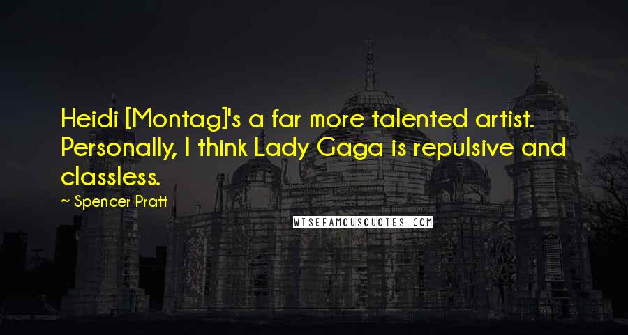 Spencer Pratt Quotes: Heidi [Montag]'s a far more talented artist. Personally, I think Lady Gaga is repulsive and classless.