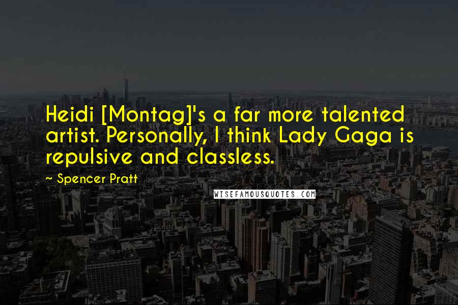 Spencer Pratt Quotes: Heidi [Montag]'s a far more talented artist. Personally, I think Lady Gaga is repulsive and classless.