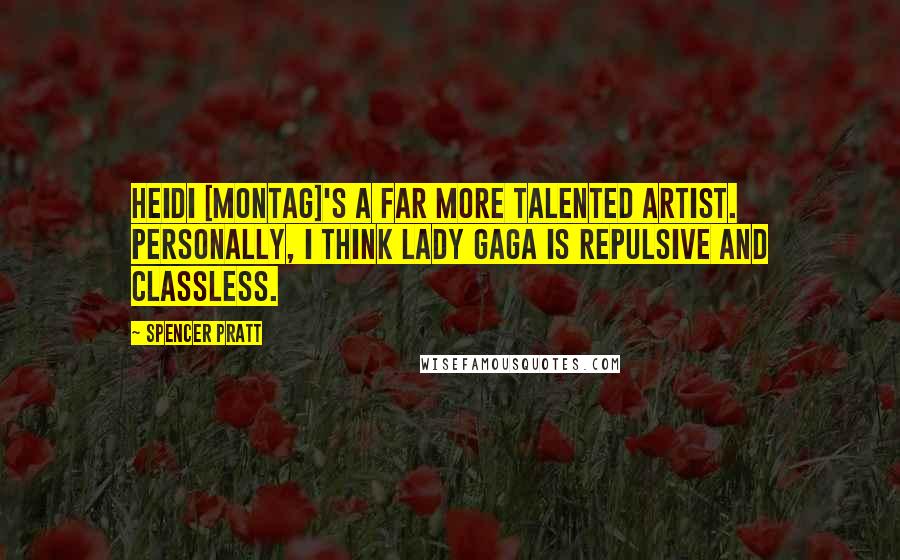 Spencer Pratt Quotes: Heidi [Montag]'s a far more talented artist. Personally, I think Lady Gaga is repulsive and classless.
