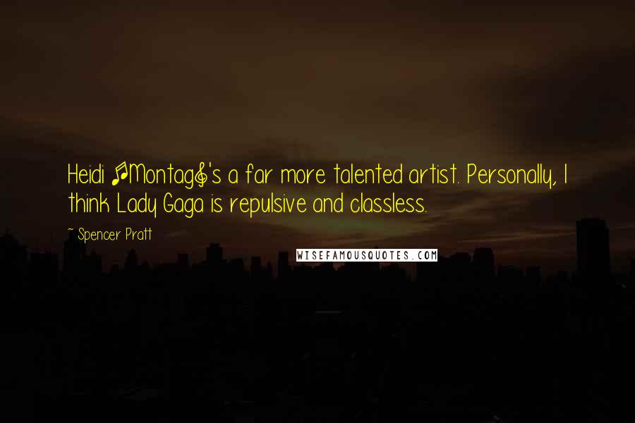 Spencer Pratt Quotes: Heidi [Montag]'s a far more talented artist. Personally, I think Lady Gaga is repulsive and classless.
