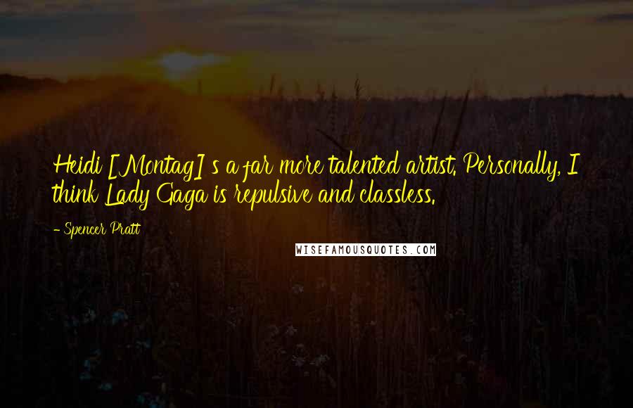 Spencer Pratt Quotes: Heidi [Montag]'s a far more talented artist. Personally, I think Lady Gaga is repulsive and classless.