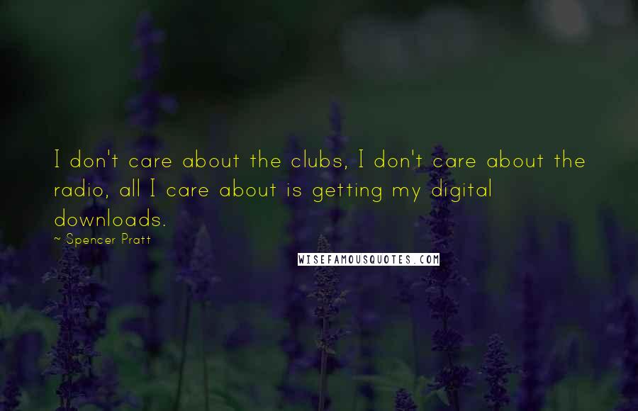 Spencer Pratt Quotes: I don't care about the clubs, I don't care about the radio, all I care about is getting my digital downloads.