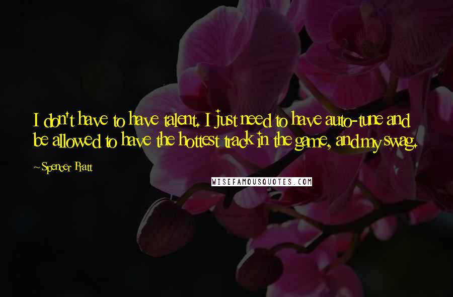 Spencer Pratt Quotes: I don't have to have talent. I just need to have auto-tune and be allowed to have the hottest track in the game, and my swag.