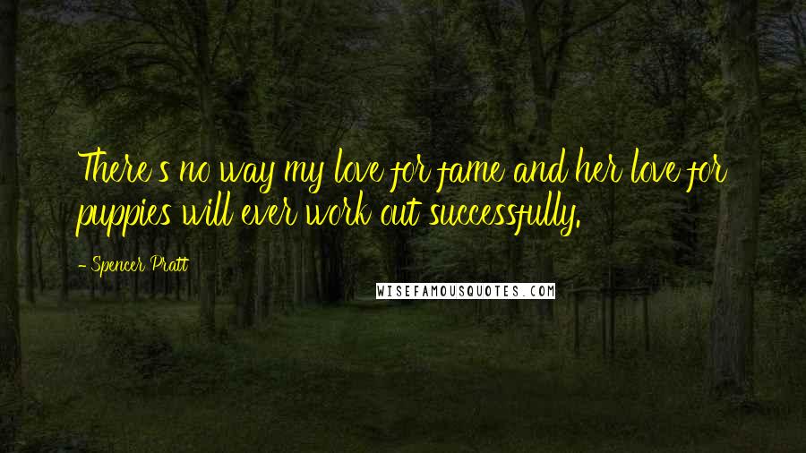 Spencer Pratt Quotes: There's no way my love for fame and her love for puppies will ever work out successfully.