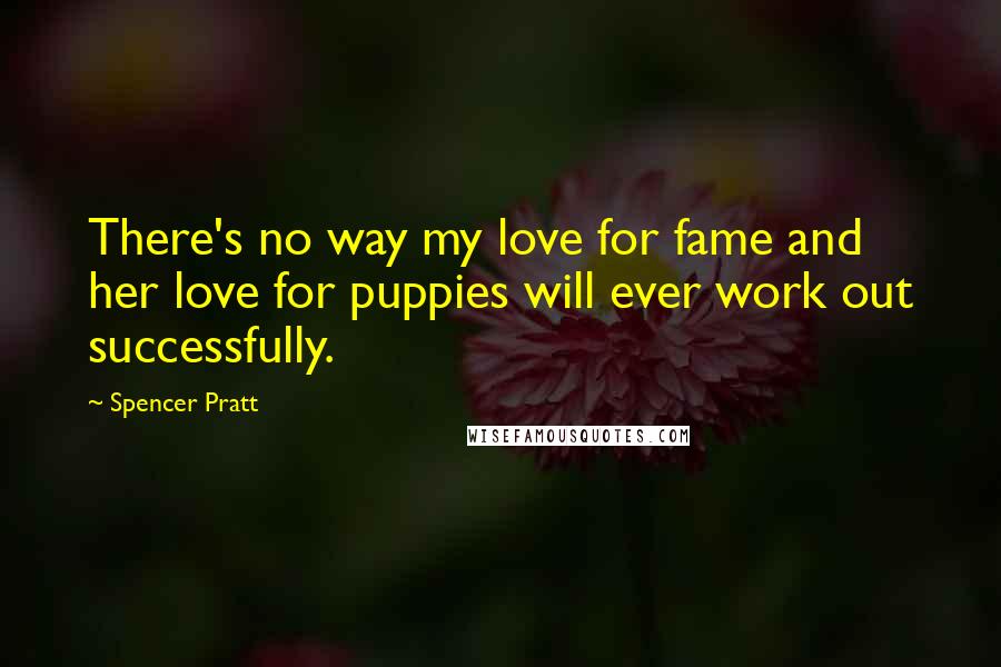 Spencer Pratt Quotes: There's no way my love for fame and her love for puppies will ever work out successfully.